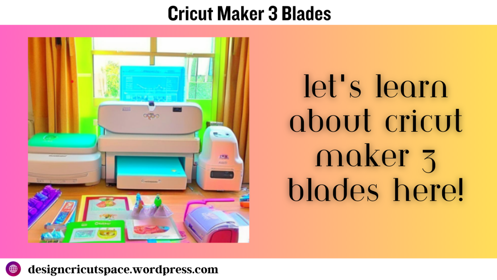 Let’s Learn about Cricut Maker 3 BladesHere!